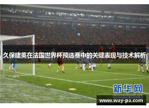 久保建英在法国世界杯预选赛中的关键表现与技术解析