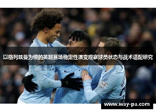 以格列兹曼为镜的英超赛场稳定性演变观察球员状态与战术适配研究