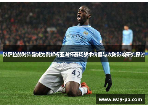 以萨拉赫对阵曼城为例解析亚洲杯赛场战术价值与攻防影响研究探讨