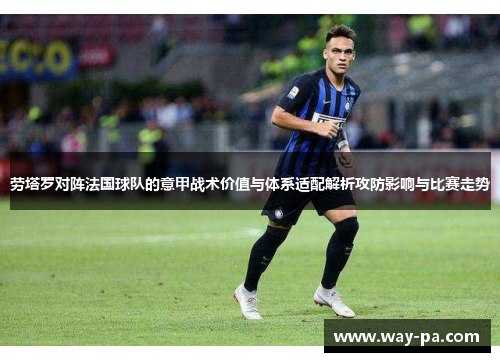 劳塔罗对阵法国球队的意甲战术价值与体系适配解析攻防影响与比赛走势 劳塔罗对阵法国球队的意甲战术价值与体系适配解析攻防影响与比赛走势