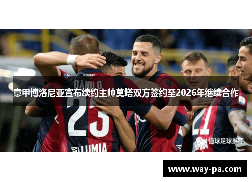 意甲博洛尼亚宣布续约主帅莫塔双方签约至2026年继续合作 意甲博洛尼亚宣布续约主帅莫塔双方签约至2026年继续合作
