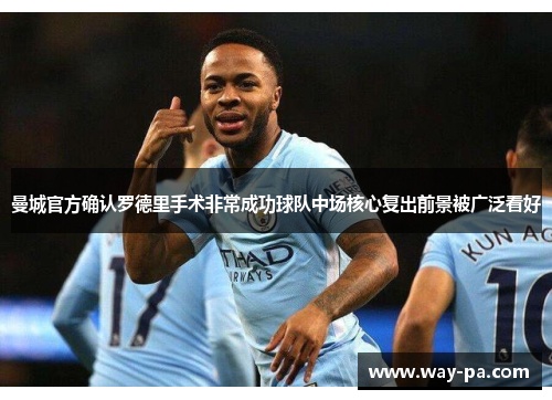 曼城官方确认罗德里手术非常成功球队中场核心复出前景被广泛看好