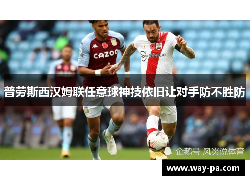 普劳斯西汉姆联任意球神技依旧让对手防不胜防