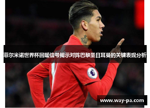 菲尔米诺世界杯回暖信号揭示对阵巴黎圣日耳曼的关键表现分析 菲尔米诺世界杯回暖信号揭示对阵巴黎圣日耳曼的关键表现分析