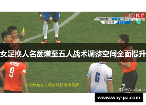 女足换人名额增至五人战术调整空间全面提升 女足换人名额增至五人战术调整空间全面提升