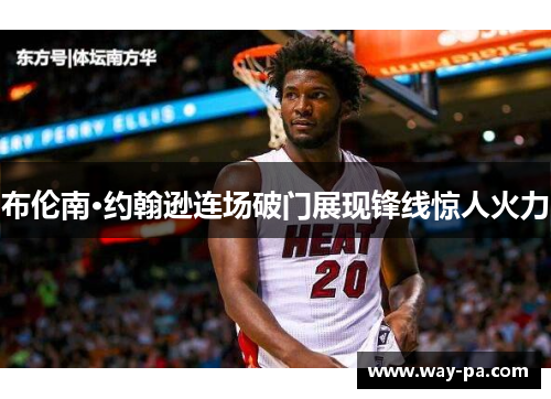 布伦南·约翰逊连场破门展现锋线惊人火力