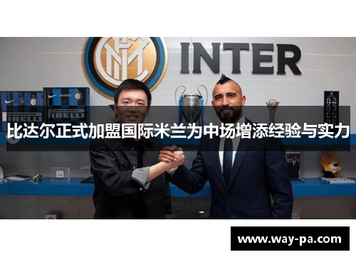 比达尔正式加盟国际米兰为中场增添经验与实力 比达尔正式加盟国际米兰为中场增添经验与实力