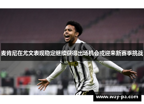 麦肯尼在尤文表现稳定继续获得出场机会或迎来新赛季挑战