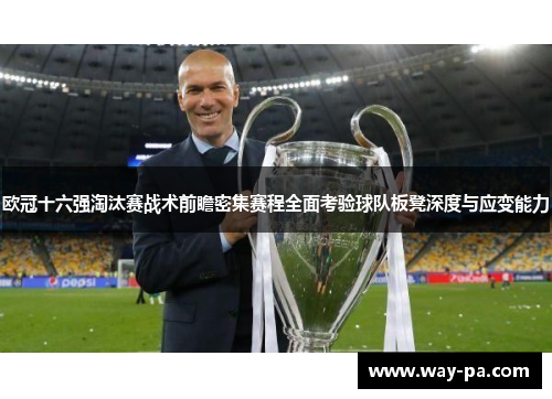 欧冠十六强淘汰赛战术前瞻密集赛程全面考验球队板凳深度与应变能力 欧冠十六强淘汰赛战术前瞻密集赛程全面考验球队板凳深度与应变能力