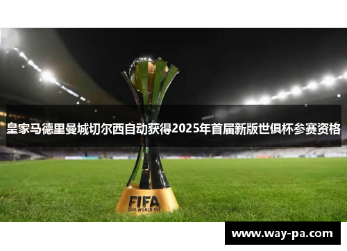 皇家马德里曼城切尔西自动获得2025年首届新版世俱杯参赛资格 皇家马德里曼城切尔西自动获得2025年首届新版世俱杯参赛资格