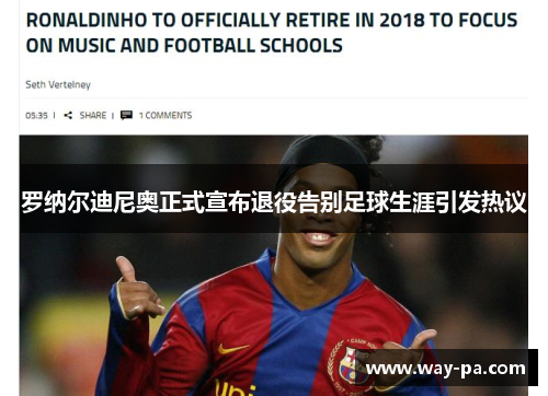罗纳尔迪尼奥正式宣布退役告别足球生涯引发热议